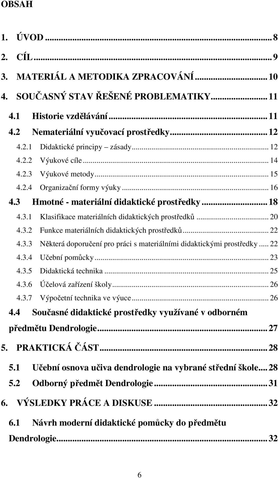 .. 20 4.3.2 Funkce materiálních didaktických prostředků... 22 4.3.3 Některá doporučení pro práci s materiálními didaktickými prostředky... 22 4.3.4 Učební pomůcky... 23 4.3.5 Didaktická technika.