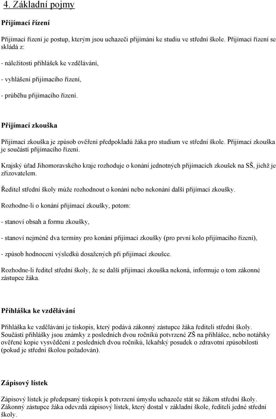 Přijímací zkouška Přijímací zkouška je způsob ověření předpokladů žáka pro studium ve střední škole. Přijímací zkouška je součástí přijímacího řízení.