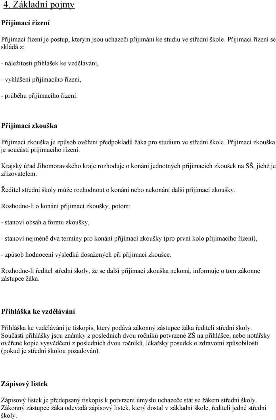 Přijímací zkouška Přijímací zkouška je způsob ověření předpokladů žáka pro studium ve střední škole. Přijímací zkouška je součástí přijímacího řízení.