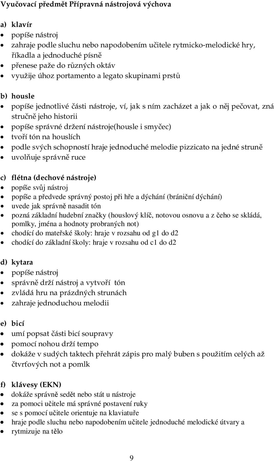 smy ec) tvo í tón na houslích podle svých schopností hraje jednoduché melodie pizzicato na jedné strun uvol uje správn ruce c) flétna (dechové nástroje) popíše sv j nástroj popíše a p edvede správný