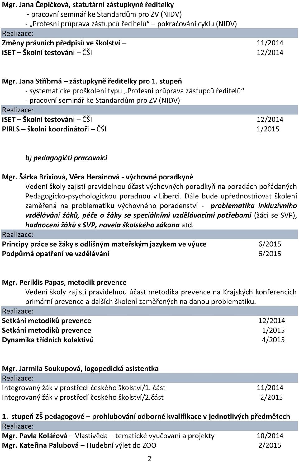 stupeň - systematické proškolení typu Profesní průprava zástupců ředitelů - pracovní seminář ke Standardům pro ZV (NIDV) PIRLS školní koordinátoři ČŠI 1/015 b) pedagogičtí pracovníci Mgr.