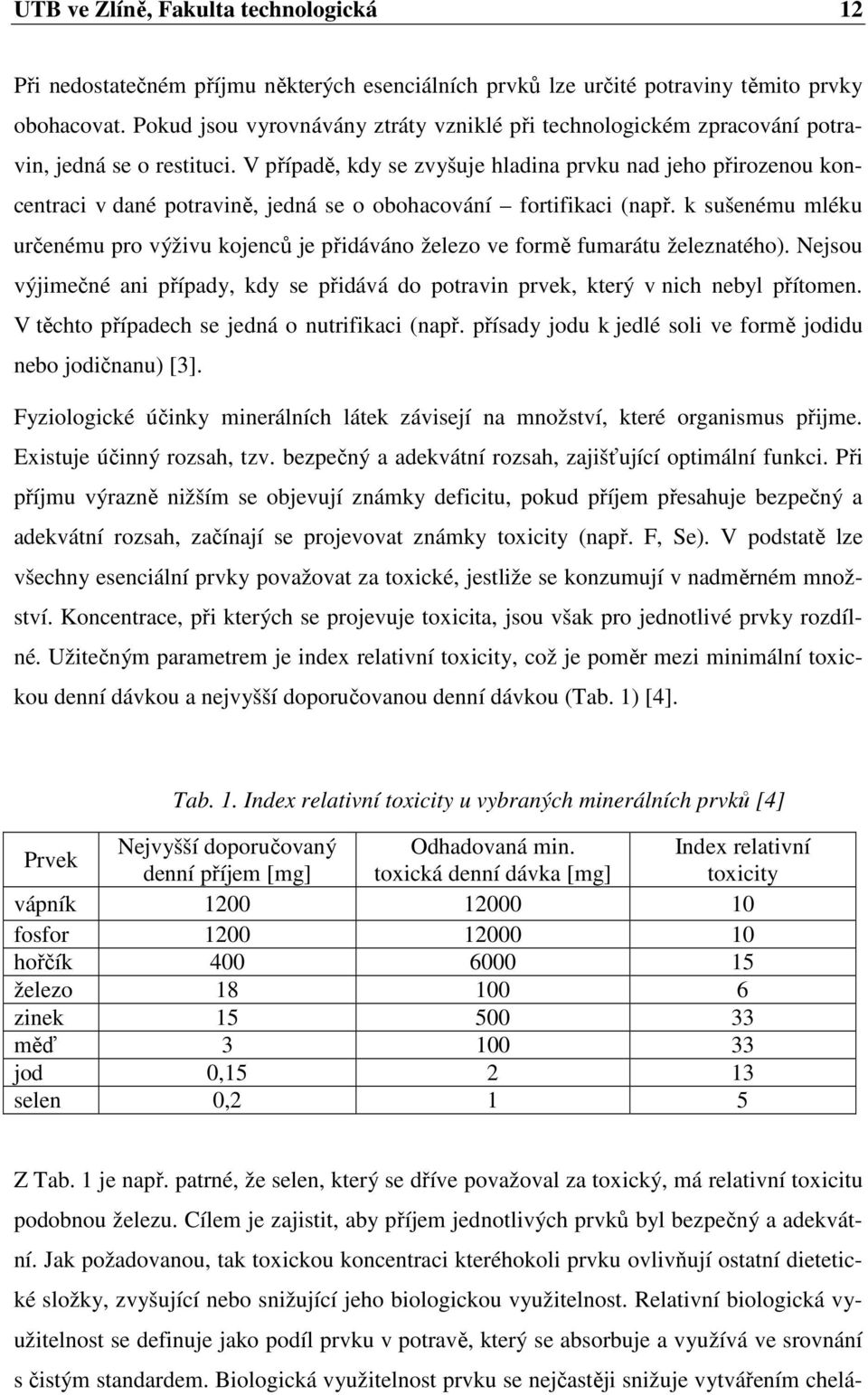 V případě, kdy se zvyšuje hladina prvku nad jeho přirozenou koncentraci v dané potravině, jedná se o obohacování fortifikaci (např.