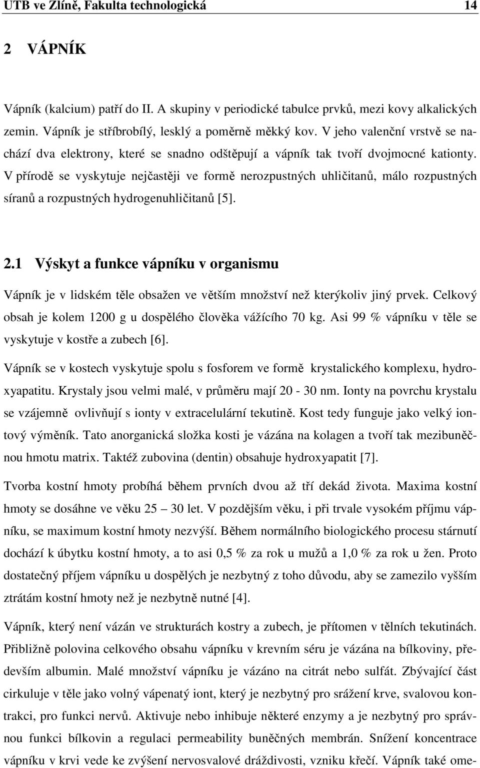 V přírodě se vyskytuje nejčastěji ve formě nerozpustných uhličitanů, málo rozpustných síranů a rozpustných hydrogenuhličitanů [5]. 2.