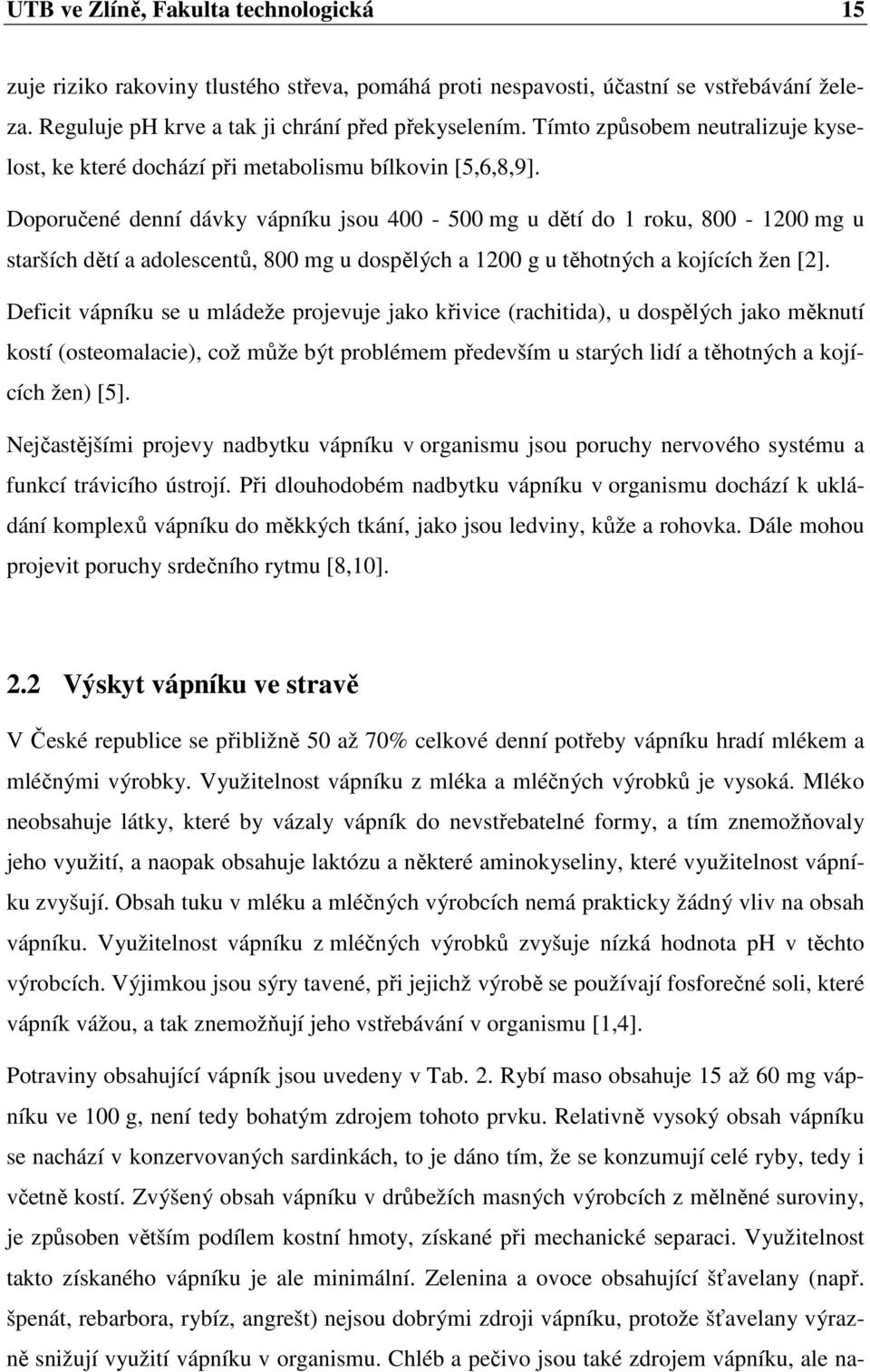 Doporučené denní dávky vápníku jsou 400-500 mg u dětí do 1 roku, 800-1200 mg u starších dětí a adolescentů, 800 mg u dospělých a 1200 g u těhotných a kojících žen [2].