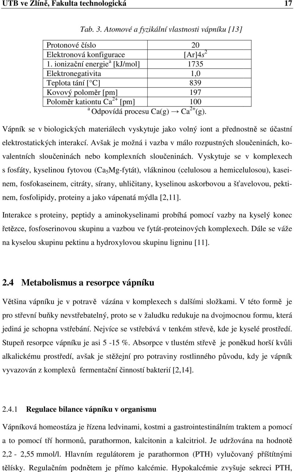 Vápník se v biologických materiálech vyskytuje jako volný iont a přednostně se účastní elektrostatických interakcí.