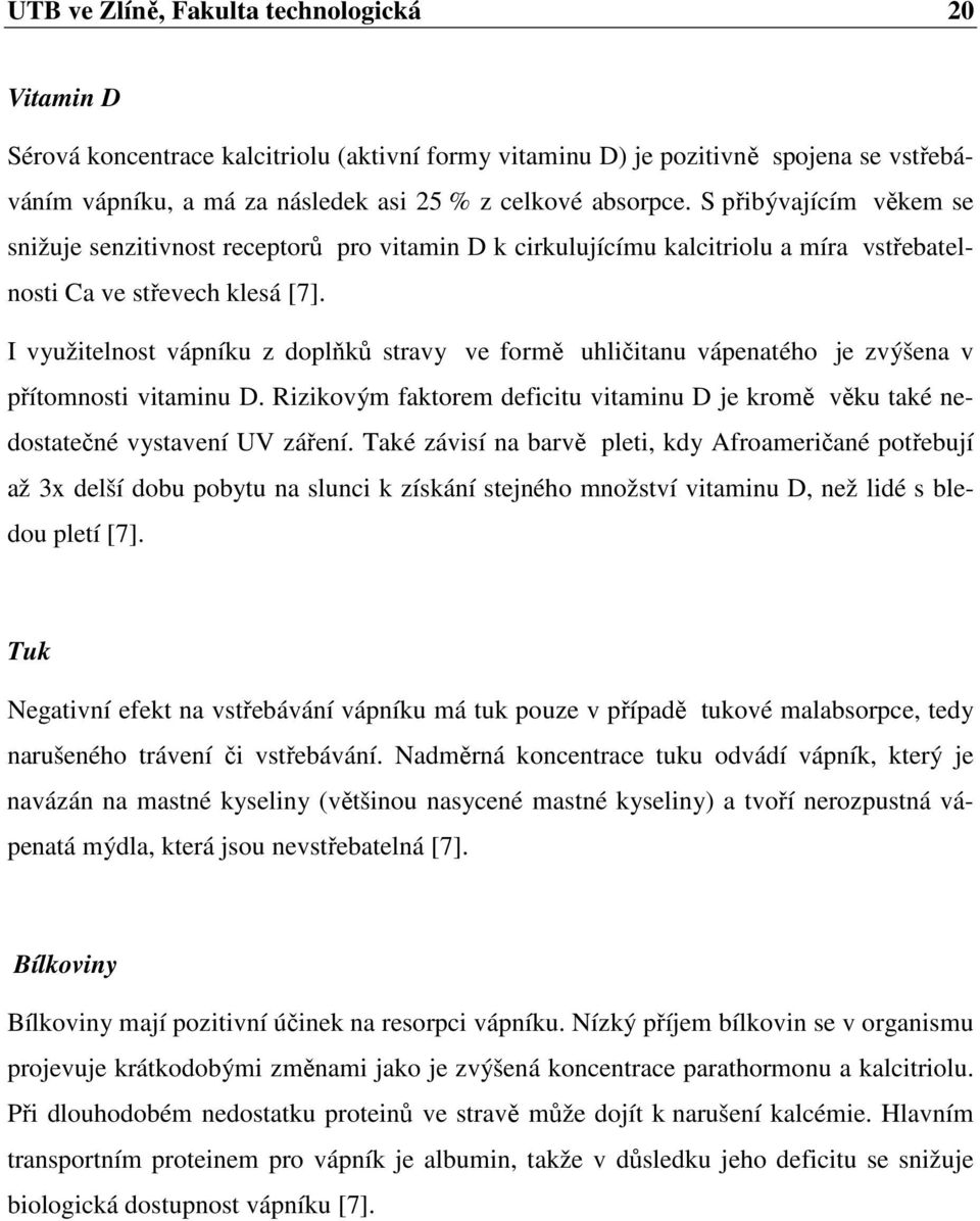 I využitelnost vápníku z doplňků stravy ve formě uhličitanu vápenatého je zvýšena v přítomnosti vitaminu D. Rizikovým faktorem deficitu vitaminu D je kromě věku také nedostatečné vystavení UV záření.