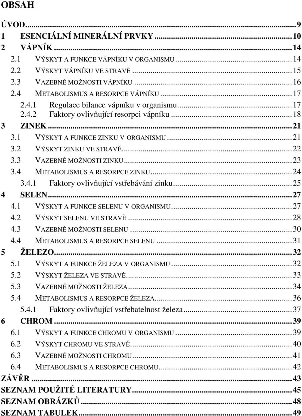 .. 22 3.3 VAZEBNÉ MOŽNOSTI ZINKU... 23 3.4 METABOLISMUS A RESORPCE ZINKU... 24 3.4.1 Faktory ovlivňující vstřebávání zinku... 25 4 SELEN... 27 4.1 VÝSKYT A FUNKCE SELENU V ORGANISMU... 27 4.2 VÝSKYT SELENU VE STRAVĚ.