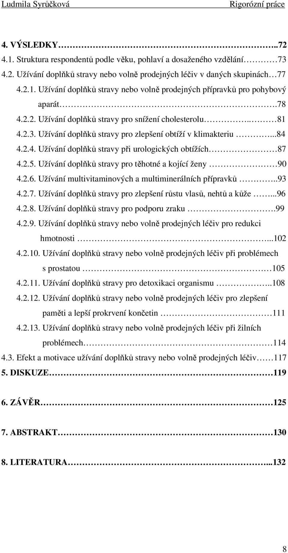 Užívání doplňků stravy pro těhotné a kojící ženy 90 4.2.6. Užívání multivitaminových a multiminerálních přípravků..93 4.2.7. Užívání doplňků stravy pro zlepšení růstu vlasů, nehtů a kůže...96 4.2.8.