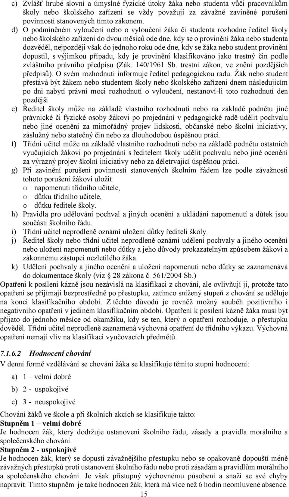 jednoho roku ode dne, kdy se žáka nebo student provinění dopustil, s výjimkou případu, kdy je provinění klasifikováno jako trestný čin podle zvláštního právního předpisu (Zák. 140/1961 Sb.