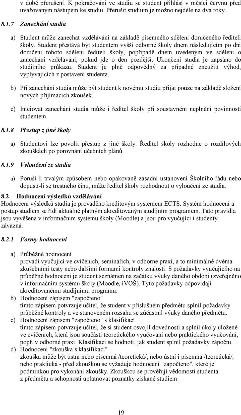 Student přestává být studentem vyšší odborné školy dnem následujícím po dni doručení tohoto sdělení řediteli školy, popřípadě dnem uvedeným ve sdělení o zanechání vzdělávání, pokud jde o den pozdější.