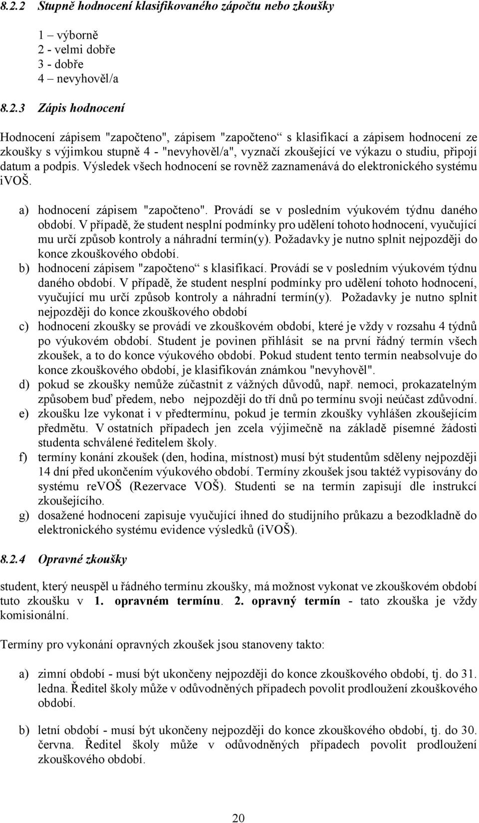 Výsledek všech hodnocení se rovněž zaznamenává do elektronického systému ivoš. a) hodnocení zápisem "započteno". Provádí se v posledním výukovém týdnu daného období.