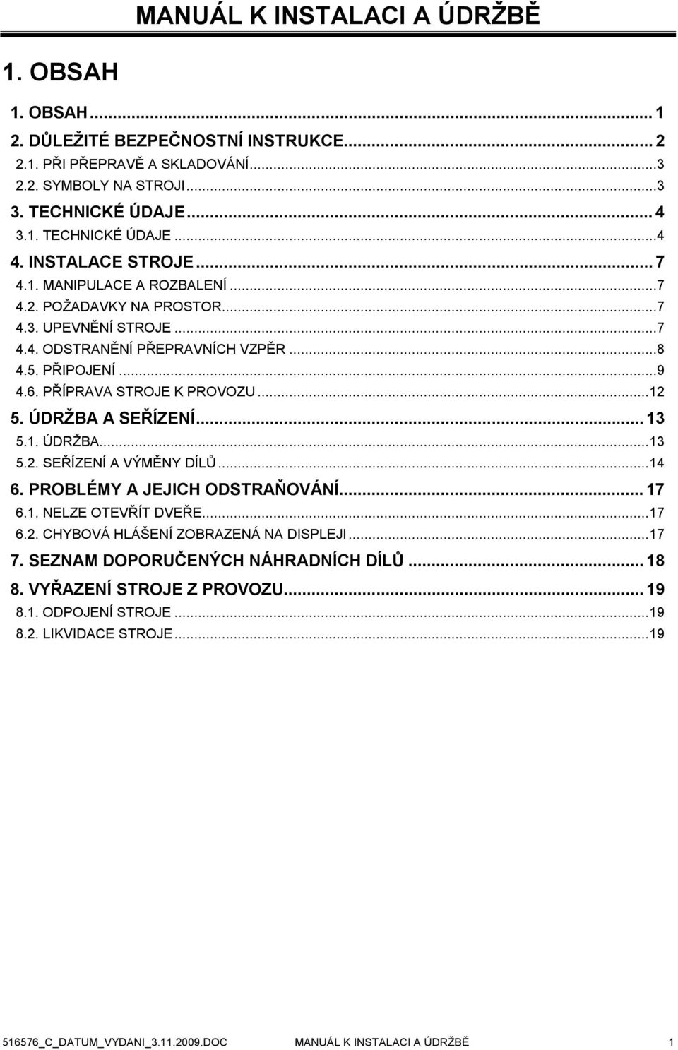 ..12 5. ÚDRŽBA A SEŘÍZENÍ... 13 5.1. ÚDRŽBA...13 5.2. SEŘÍZENÍ A VÝMĚNY DÍLŮ...14 6. PROBLÉMY A JEJICH ODSTRAŇOVÁNÍ... 17 6.1. NELZE OTEVŘÍT DVEŘE...17 6.2. CHYBOVÁ HLÁŠENÍ ZOBRAZENÁ NA DISPLEJI...17 7.