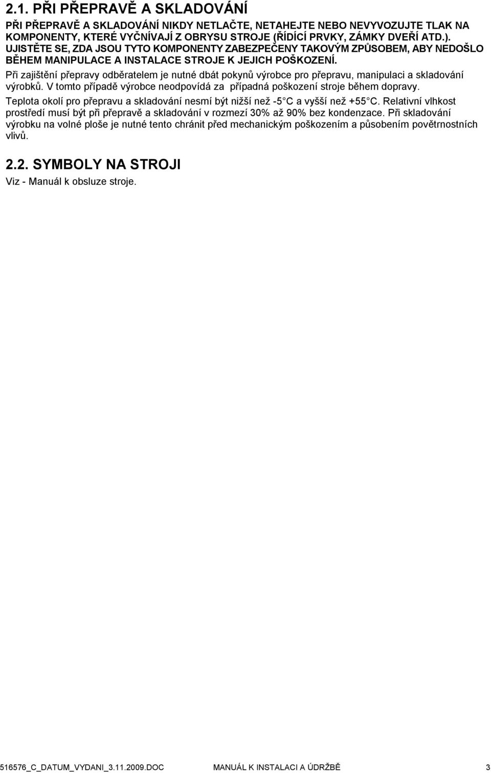 Při zajištění přepravy odběratelem je nutné dbát pokynů výrobce pro přepravu, manipulaci a skladování výrobků. V tomto případě výrobce neodpovídá za případná poškození stroje během dopravy.