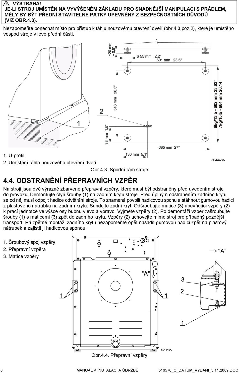 Umístění táhla nouzového otevření dveří Obr.4.3. Spodní rám stroje 4.4. ODSTRANĚNÍ PŘEPRAVNÍCH VZPĚR Na stroji jsou dvě výrazně zbarvené přepravní vzpěry, které musí být odstraněny před uvedením stroje do provozu.