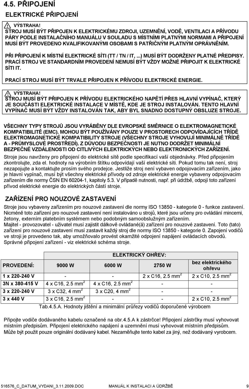 PRACÍ STROJ VE STANDARDNÍM PROVEDENÍ NEMUSÍ BÝT VŽDY MOŽNÉ PŘIPOJIT K ELEKTRICKÉ SÍTI IT. PRACÍ STROJ MUSÍ BÝT TRVALE PŘIPOJEN K PŘÍVODU ELEKTRICKÉ ENERGIE.