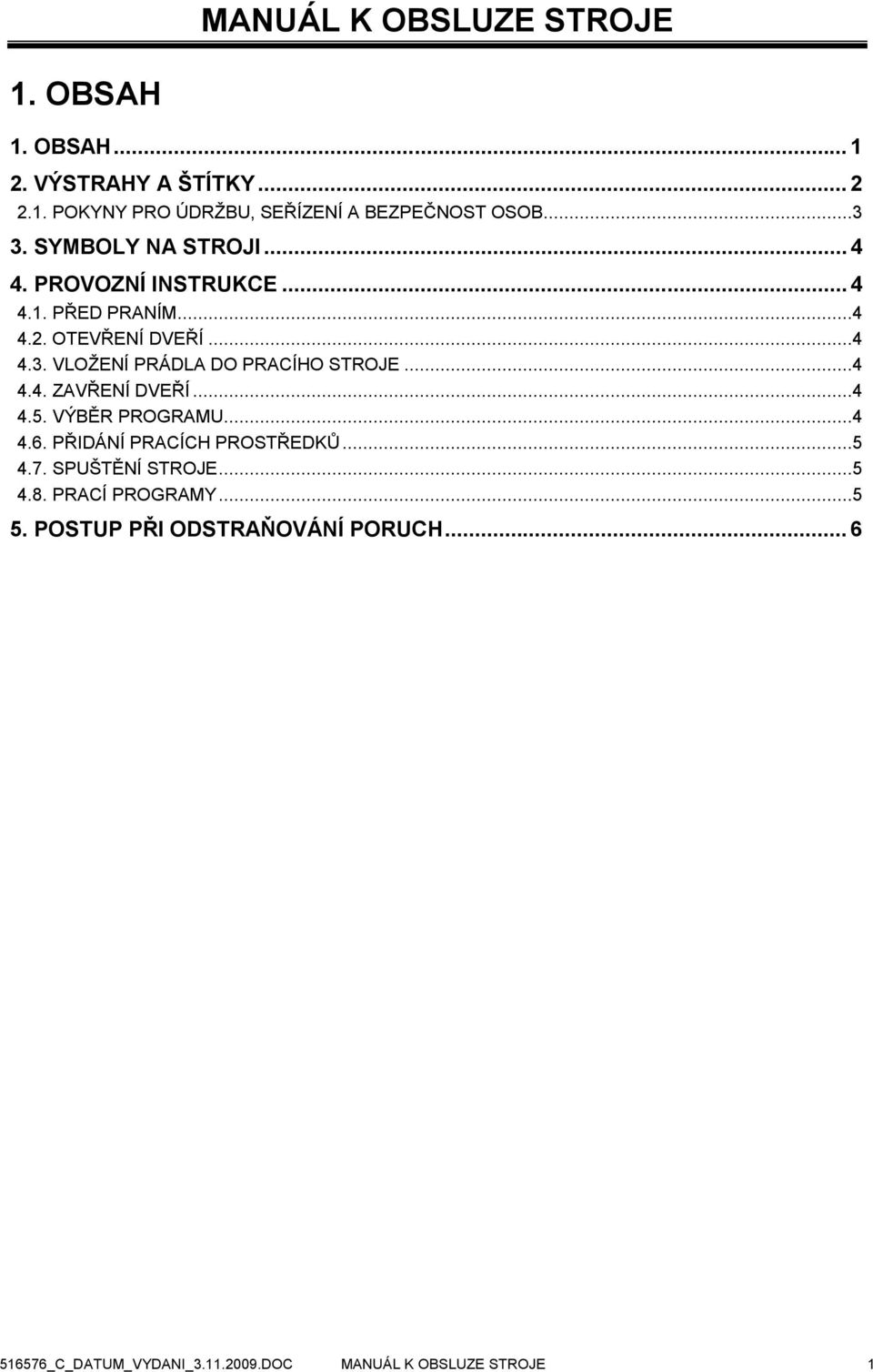 ..4 4.4. ZAVŘENÍ DVEŘÍ...4 4.5. VÝBĚR PROGRAMU...4 4.6. PŘIDÁNÍ PRACÍCH PROSTŘEDKŮ...5 4.7. SPUŠTĚNÍ STROJE...5 4.8.