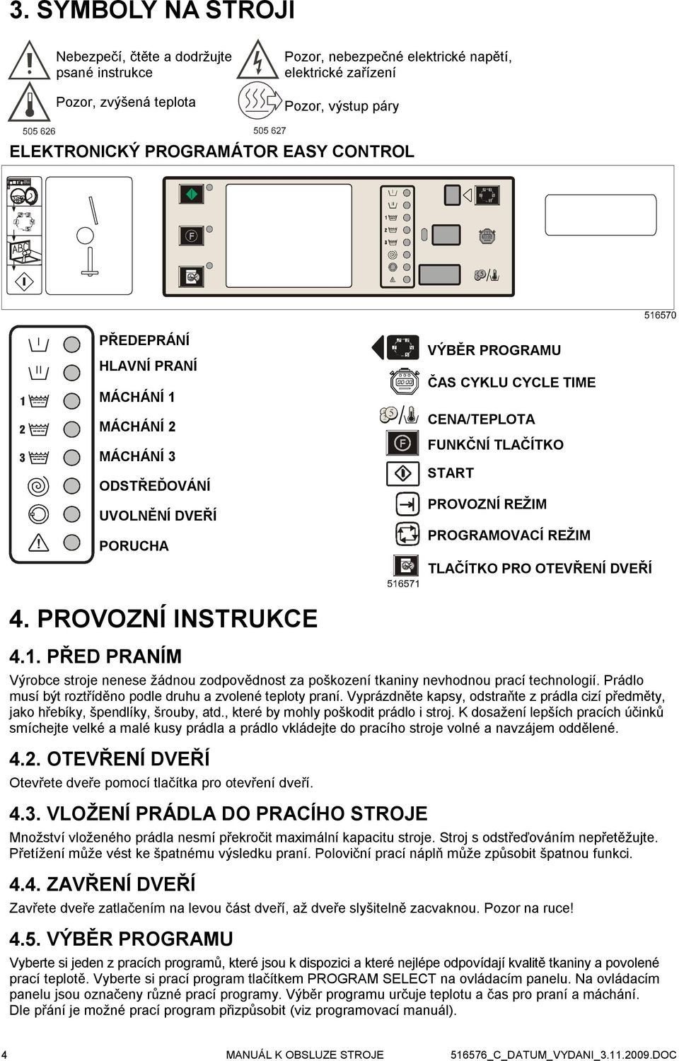 REŽIM TLAČÍTKO PRO OTEVŘENÍ DVEŘÍ 4. PROVOZNÍ INSTRUKCE 4.1. PŘED PRANÍM Výrobce stroje nenese žádnou zodpovědnost za poškození tkaniny nevhodnou prací technologií.
