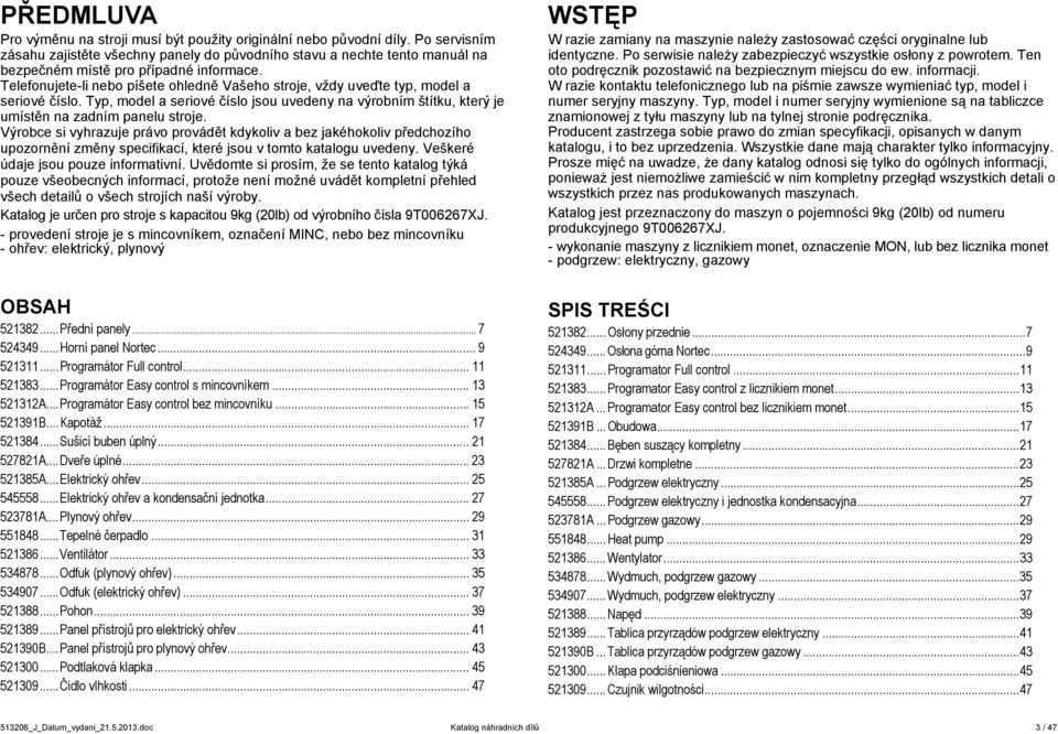 Telefonujete-li nebo píšete ohledně Vašeho stroje, vždy uveďte typ, model a seriové číslo. Typ, model a seriové číslo jsou uvedeny na výrobním štítku, který je umístěn na zadním panelu stroje.