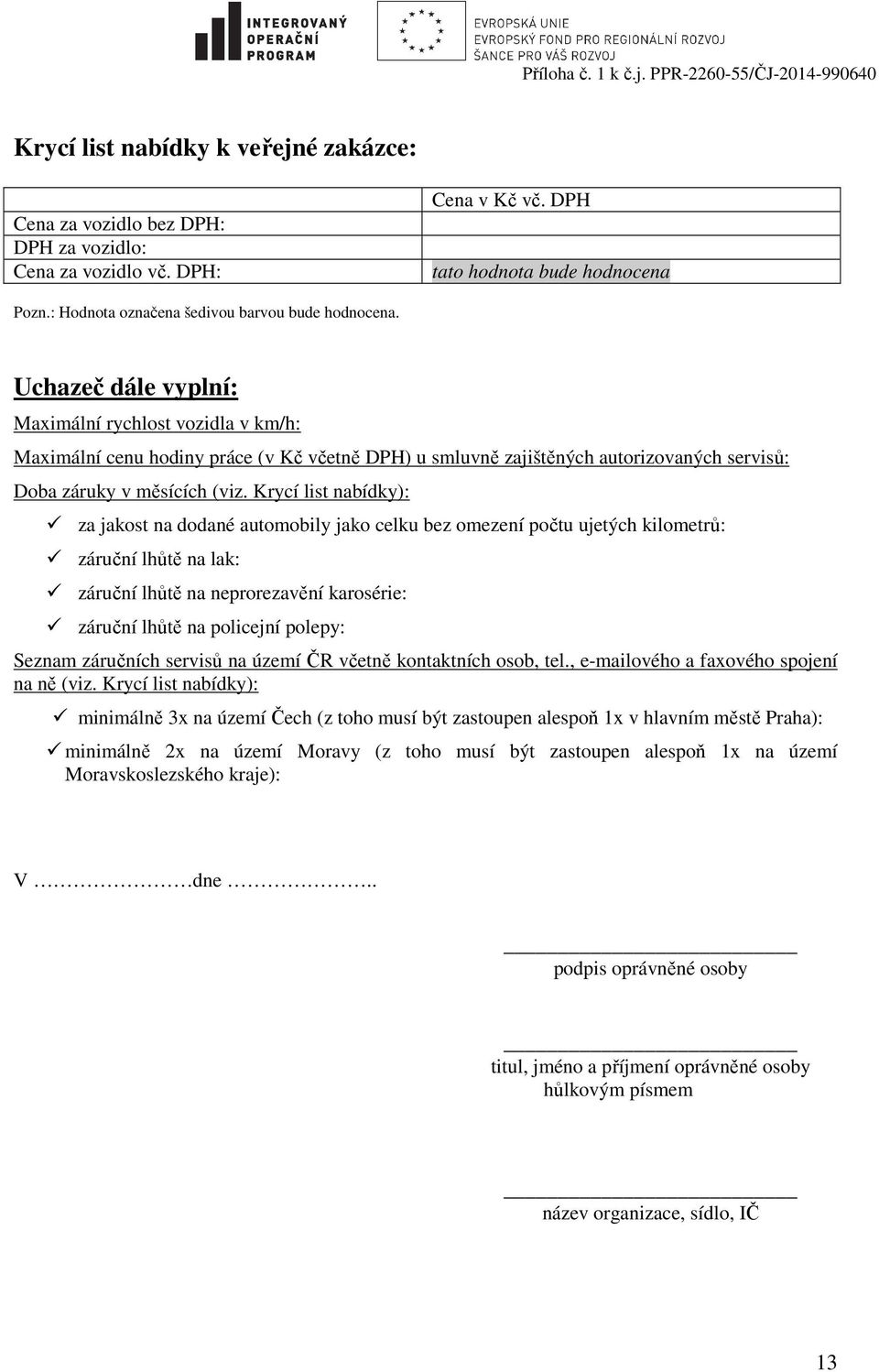 Uchazeč dále vyplní: Maximální rychlost vozidla v km/h: Maximální cenu hodiny práce (v Kč včetně DPH) u smluvně zajištěných autorizovaných servisů: Doba záruky v měsících (viz.