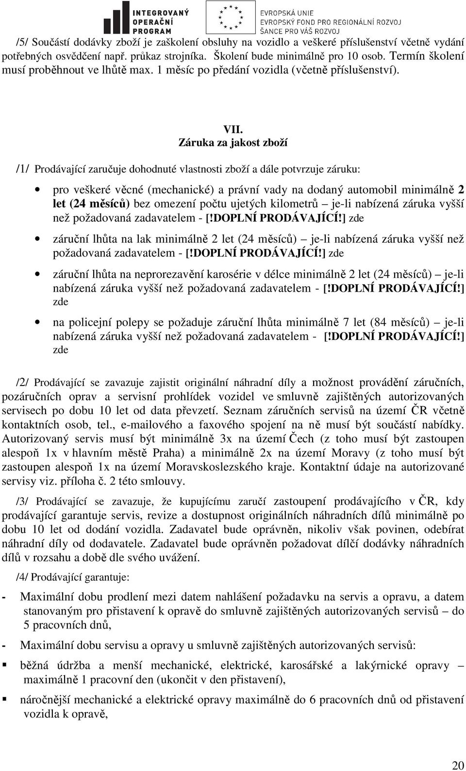 Záruka za jakost zboží /1/ Prodávající zaručuje dohodnuté vlastnosti zboží a dále potvrzuje záruku: pro veškeré věcné (mechanické) a právní vady na dodaný automobil minimálně 2 let (24 měsíců) bez