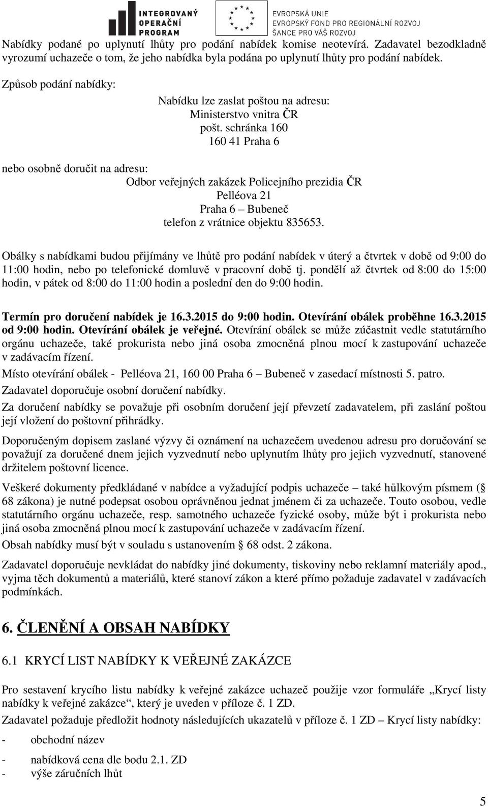 schránka 160 160 41 Praha 6 nebo osobně doručit na adresu: Odbor veřejných zakázek Policejního prezidia ČR Pelléova 21 Praha 6 Bubeneč telefon z vrátnice objektu 835653.