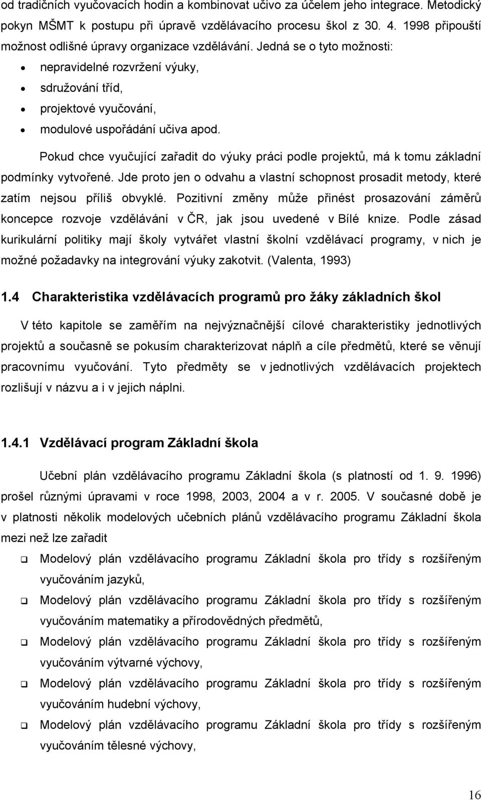 Pokud chce vyučující zařadit do výuky práci podle projektů, má k tomu základní podmínky vytvořené. Jde proto jen o odvahu a vlastní schopnost prosadit metody, které zatím nejsou příliš obvyklé.