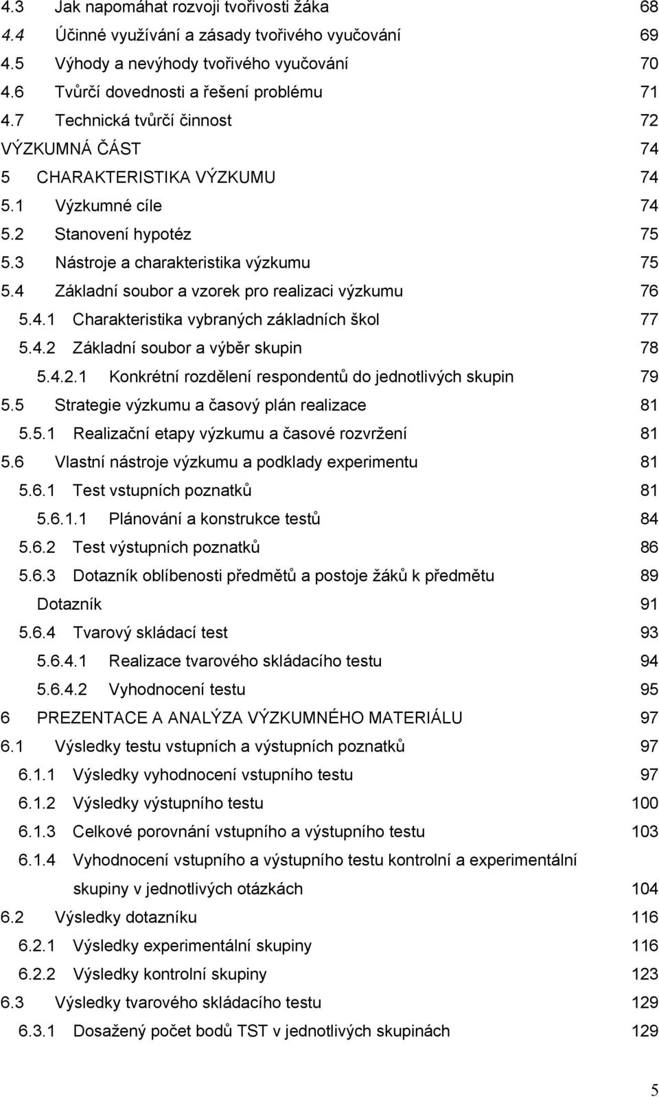 4 Základní soubor a vzorek pro realizaci výzkumu 76 5.4.1 Charakteristika vybraných základních škol 77 5.4.2 Základní soubor a výběr skupin 78 5.4.2.1 Konkrétní rozdělení respondentů do jednotlivých skupin 79 5.