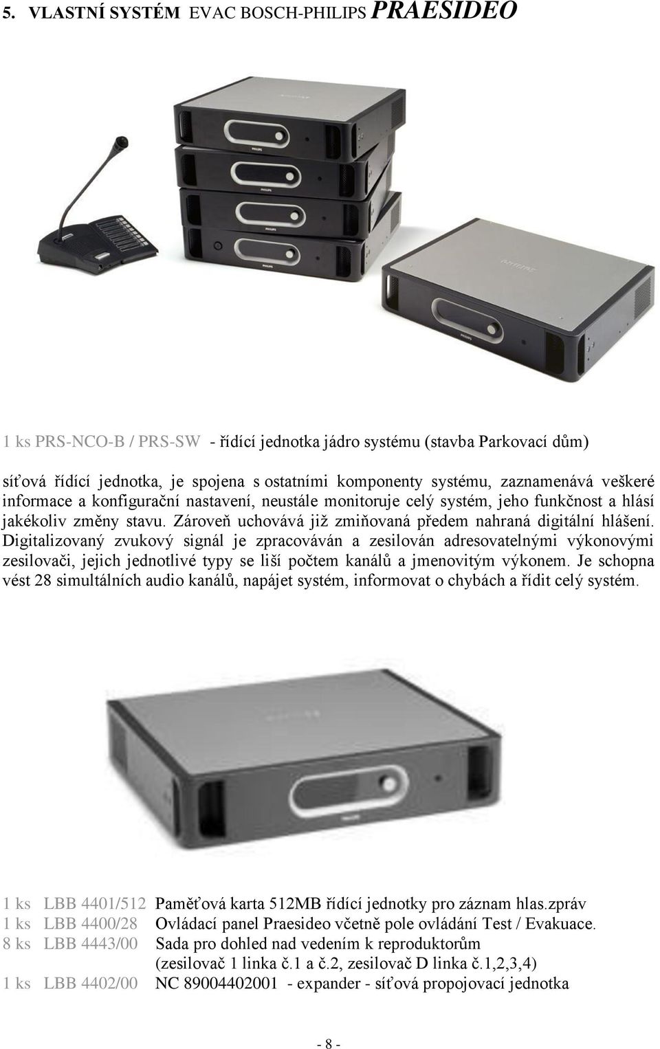 Digitalizovaný zvukový signál je zpracováván a zesilován adresovatelnými výkonovými zesilovači, jejich jednotlivé typy se liší počtem kanálů a jmenovitým výkonem.