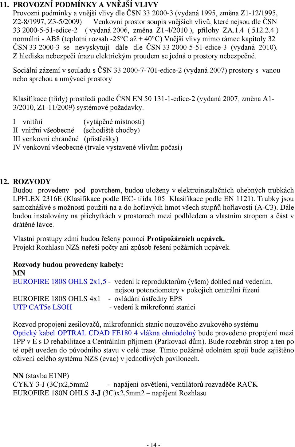 Vnější vlivy mimo rámec kapitoly 32 ČSN 33 2000-3 se nevyskytují dále dle ČSN 33 2000-5-51-edice-3 (vydaná 2010). Z hlediska nebezpečí úrazu elektrickým proudem se jedná o prostory nebezpečné.