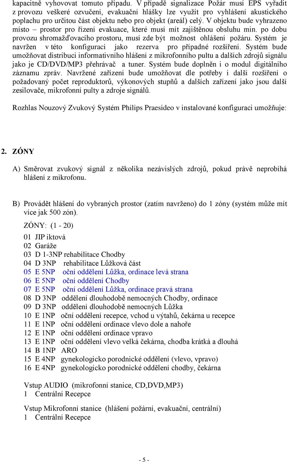V objektu bude vyhrazeno místo prostor pro řízení evakuace, které musí mít zajištěnou obsluhu min. po dobu provozu shromažďovacího prostoru, musí zde být možnost ohlášení požáru.
