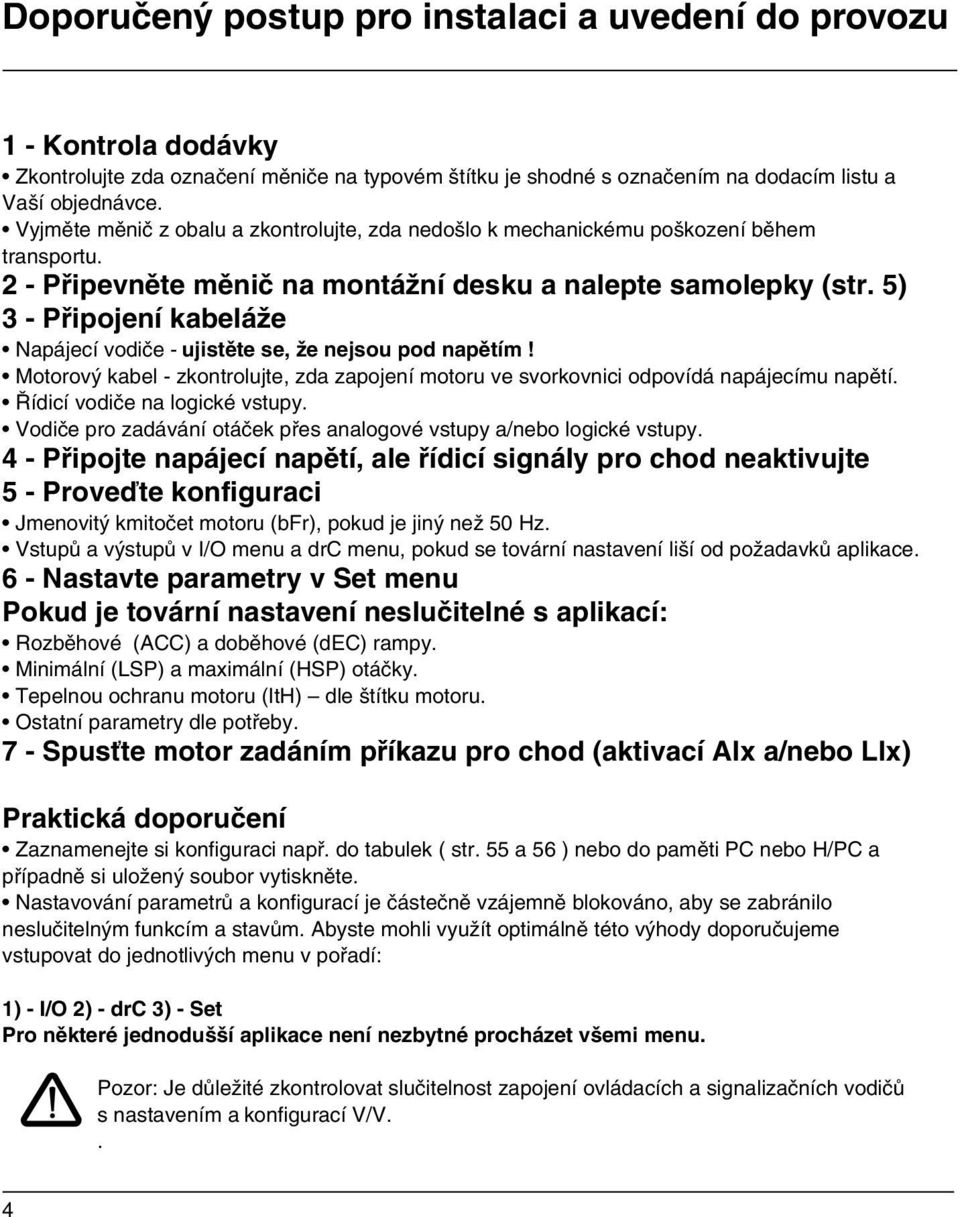 5) 3 - Připojení kabeláže Napájecí vodiče - ujistěte se, že nejsou pod napětím! Motorový kabel - zkontrolujte, zda zapojení motoru ve svorkovnici odpovídá napájecímu napětí.