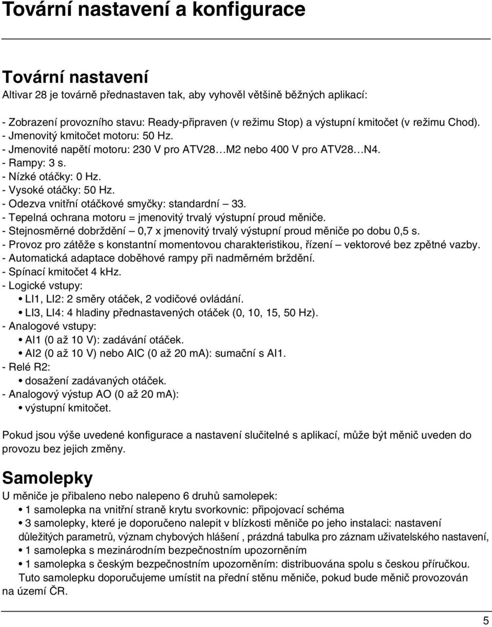 - Vysoké otáčky: 50 Hz. - Odezva vnitřní otáčkové smyčky: standardní 33. - Tepelná ochrana motoru = jmenovitý trvalý výstupní proud měniče.