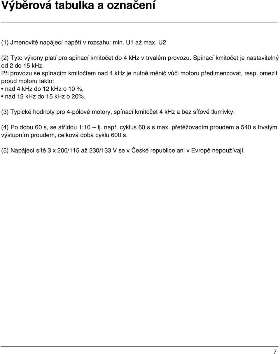 omezit proud motoru takto: nad 4 khz do 12 khz o 10 %, nad 12 khz do 15 khz o 20%. (3) Typické hodnoty pro 4-pólové motory, spínací kmitočet 4 khz a bez síťové tlumivky.