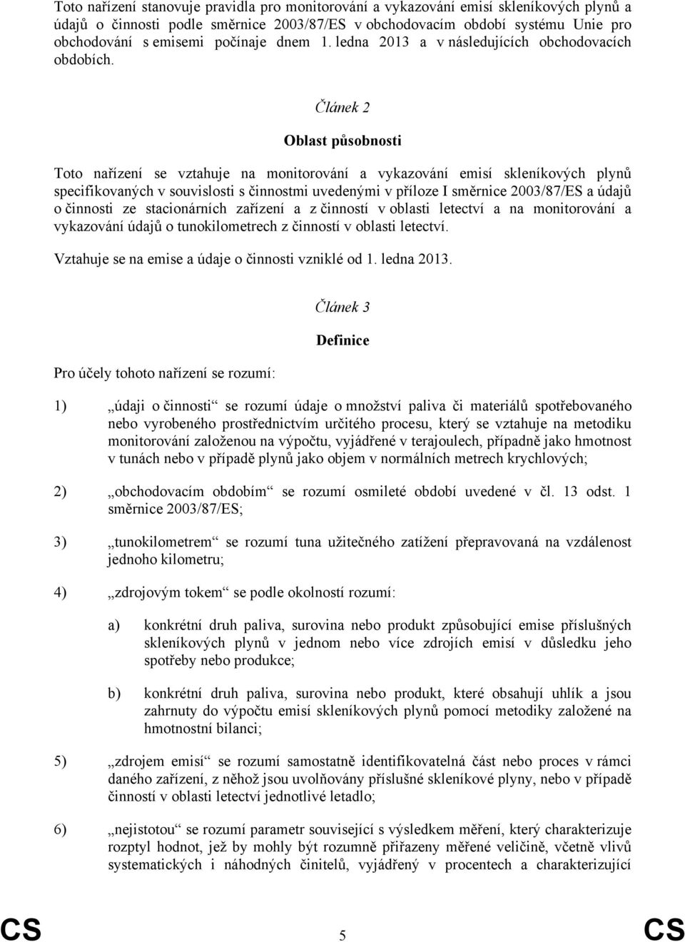 Článek 2 Oblast působnosti Toto nařízení se vztahuje na monitorování a vykazování emisí skleníkových plynů specifikovaných v souvislosti s činnostmi uvedenými v příloze I směrnice 2003/87/ES a údajů