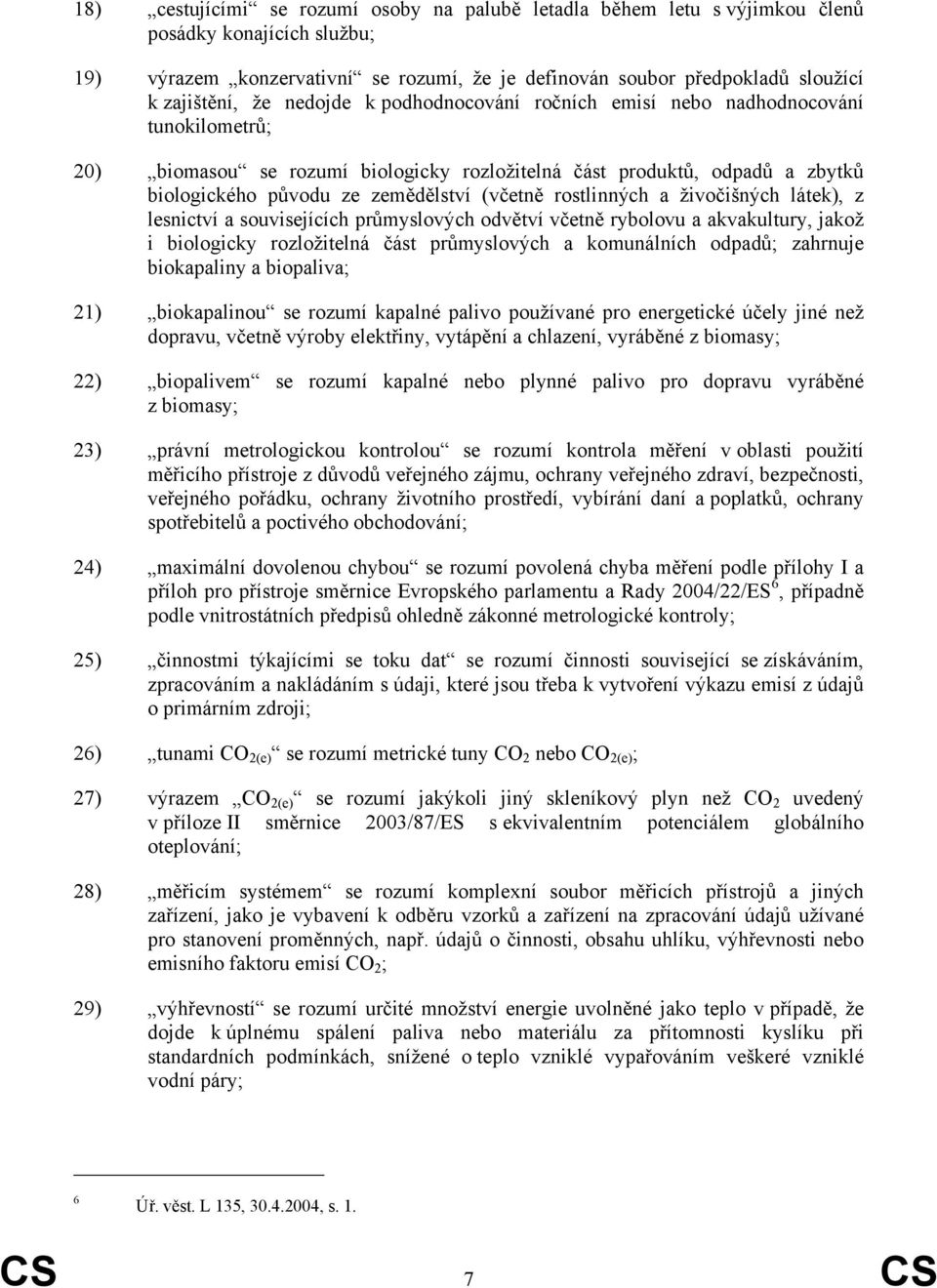 rostlinných a živočišných látek), z lesnictví a souvisejících průmyslových odvětví včetně rybolovu a akvakultury, jakož i biologicky rozložitelná část průmyslových a komunálních odpadů; zahrnuje