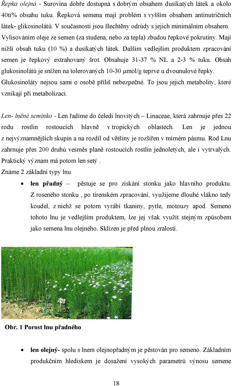 Dalším vedlejším produktem zpracování semen je řepkový extrahovaný šrot. Obsahuje 31-37 % NL a 2-3 % tuku. Obsah glukosinolátů je snížen na tolerovaných 10-30 µmol/g teprve u dvounulové řepky.