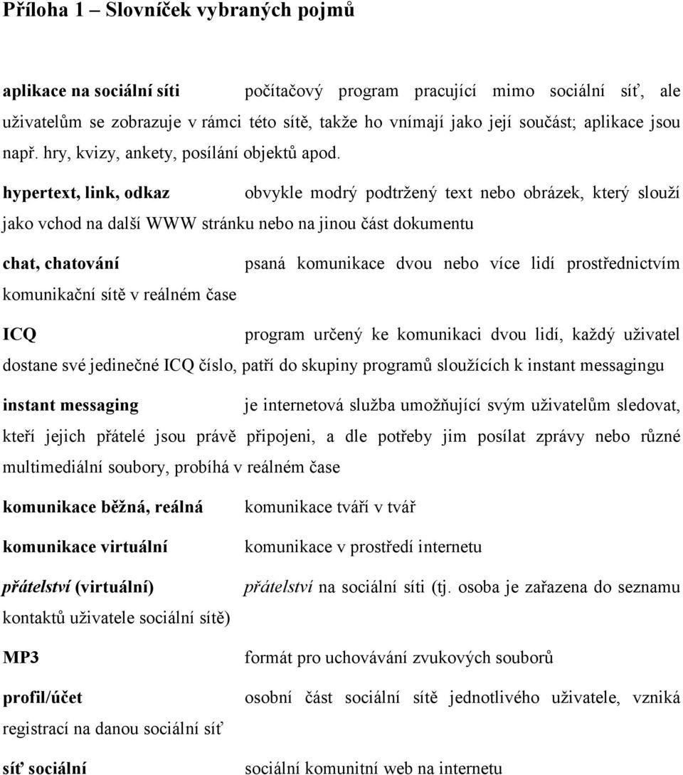 hypertext, link, odkaz obvykle modrý podtržený text nebo obrázek, který slouží jako vchod na další WWW stránku nebo na jinou část dokumentu chat, chatování komunikační sítě v reálném čase psaná