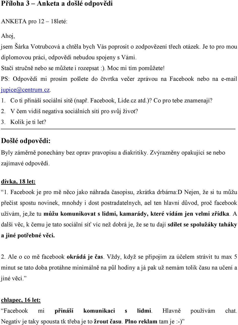 PS: Odpovědi mi prosím pošlete do čtvrtka večer zprávou na Facebook nebo na e-mail jupice@centrum.cz. 1. Co ti přináší sociální sítě (např. Facebook, Lide.cz atd.)? Co pro tebe znamenají? 2.