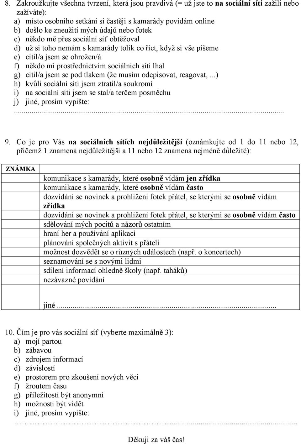 g) cítil/a jsem se pod tlakem (že musím odepisovat, reagovat,...) h) kvůli sociální síti jsem ztratil/a soukromí i) na sociální síti jsem se stal/a terčem posměchu j) jiné, prosím vypište:... 9.