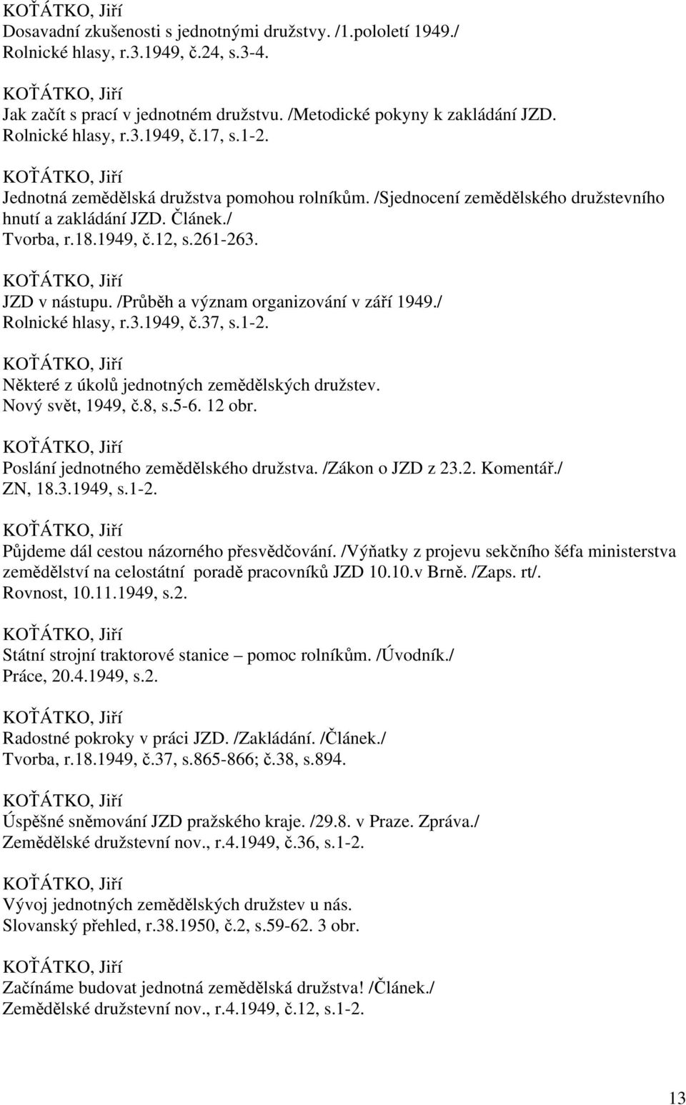 /Průběh a význam organizování v září 1949./ Rolnické hlasy, r.3.1949, č.37, s.1-2. Některé z úkolů jednotných zemědělských družstev. Nový svět, 1949, č.8, s.5-6. 12 obr.