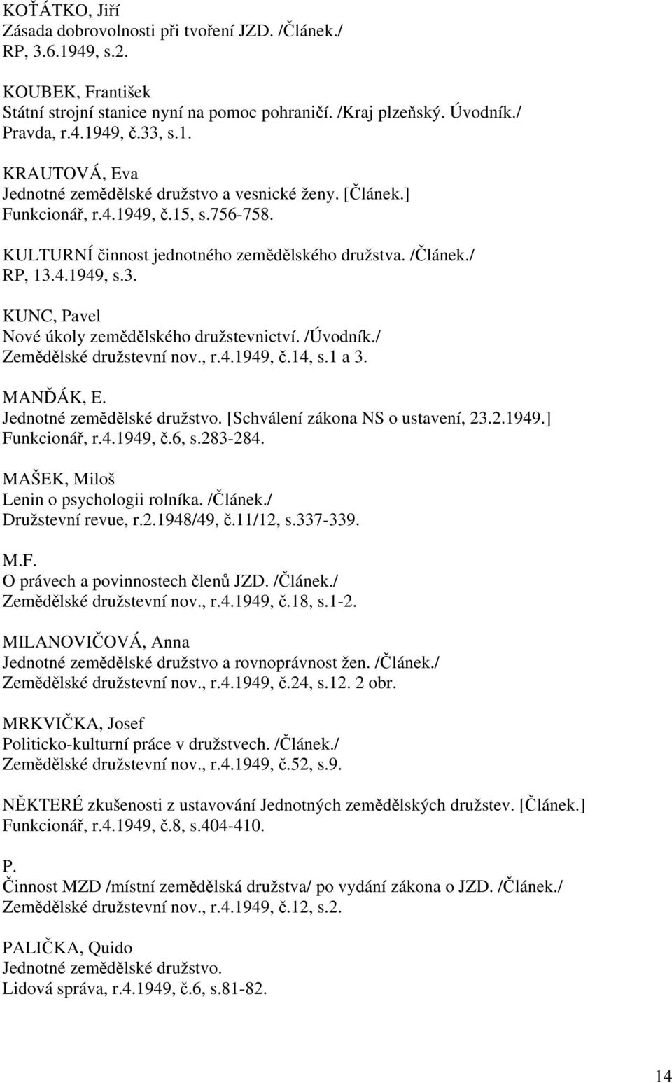 / Zemědělské družstevní nov., r.4.1949, č.14, s.1 a 3. MANĎÁK, E. Jednotné zemědělské družstvo. [Schválení zákona NS o ustavení, 23.2.1949.] Funkcionář, r.4.1949, č.6, s.283-284.