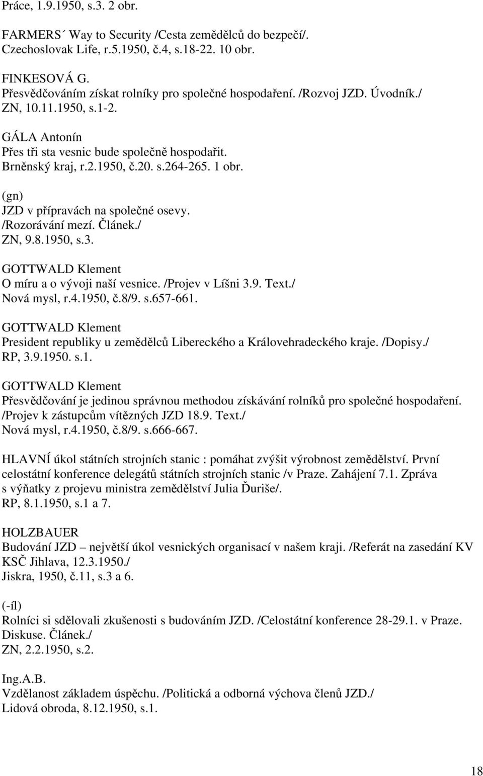 1 obr. (gn) JZD v přípravách na společné osevy. /Rozorávání mezí. Článek./ ZN, 9.8.1950, s.3. GOTTWALD Klement O míru a o vývoji naší vesnice. /Projev v Líšni 3.9. Text./ Nová mysl, r.4.1950, č.8/9.