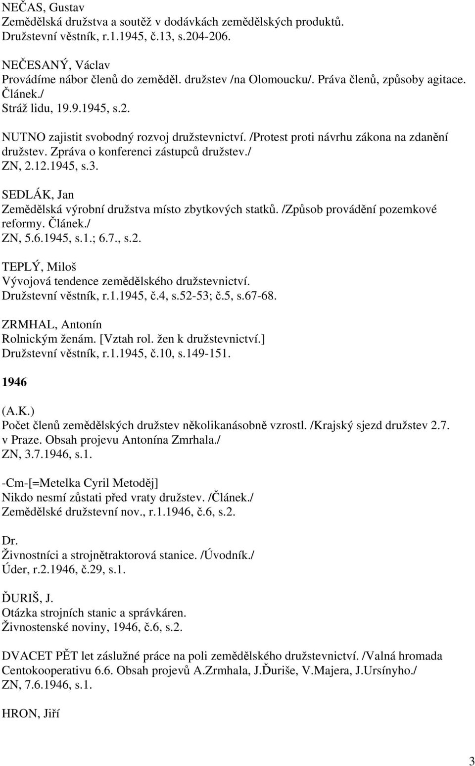 Zpráva o konferenci zástupců družstev./ ZN, 2.12.1945, s.3. SEDLÁK, Jan Zemědělská výrobní družstva místo zbytkových statků. /Způsob provádění pozemkové reformy. Článek./ ZN, 5.6.1945, s.1.; 6.7., s.2. TEPLÝ, Miloš Vývojová tendence zemědělského družstevnictví.