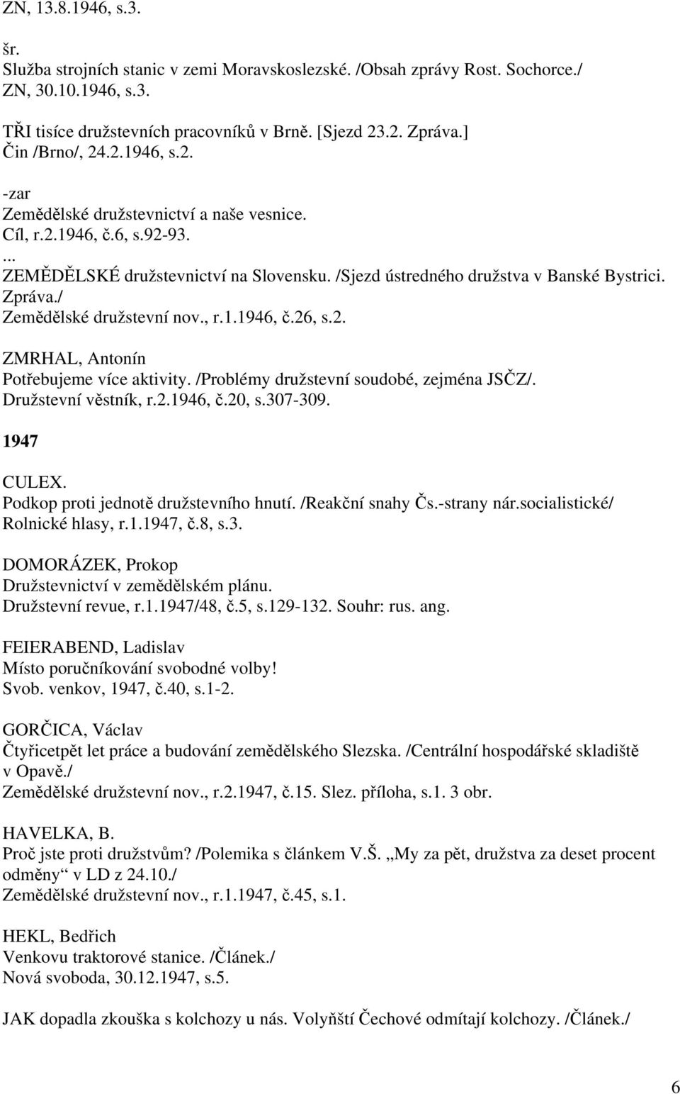 Zpráva./ Zemědělské družstevní nov., r.1.1946, č.26, s.2. ZMRHAL, Antonín Potřebujeme více aktivity. /Problémy družstevní soudobé, zejména JSČZ/. Družstevní věstník, r.2.1946, č.20, s.307-309.