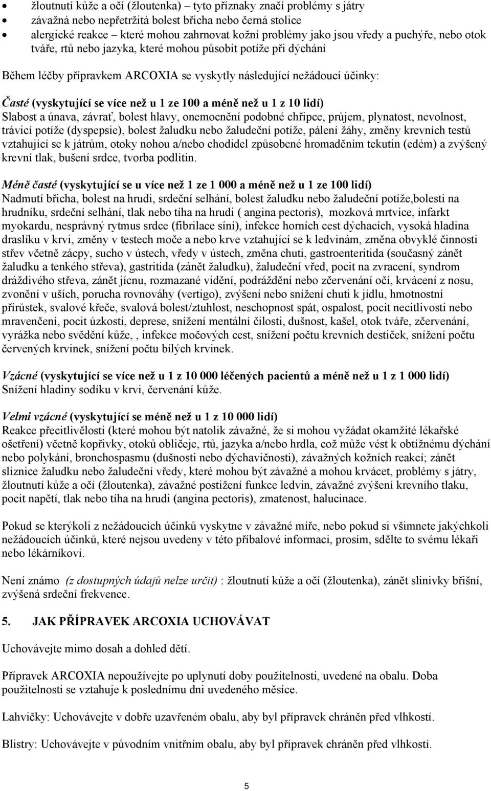 méně než u 1 z 10 lidí) Slabost a únava, závrať, bolest hlavy, onemocnění podobné chřipce, průjem, plynatost, nevolnost, trávicí potíže (dyspepsie), bolest žaludku nebo žaludeční potíže, pálení žáhy,