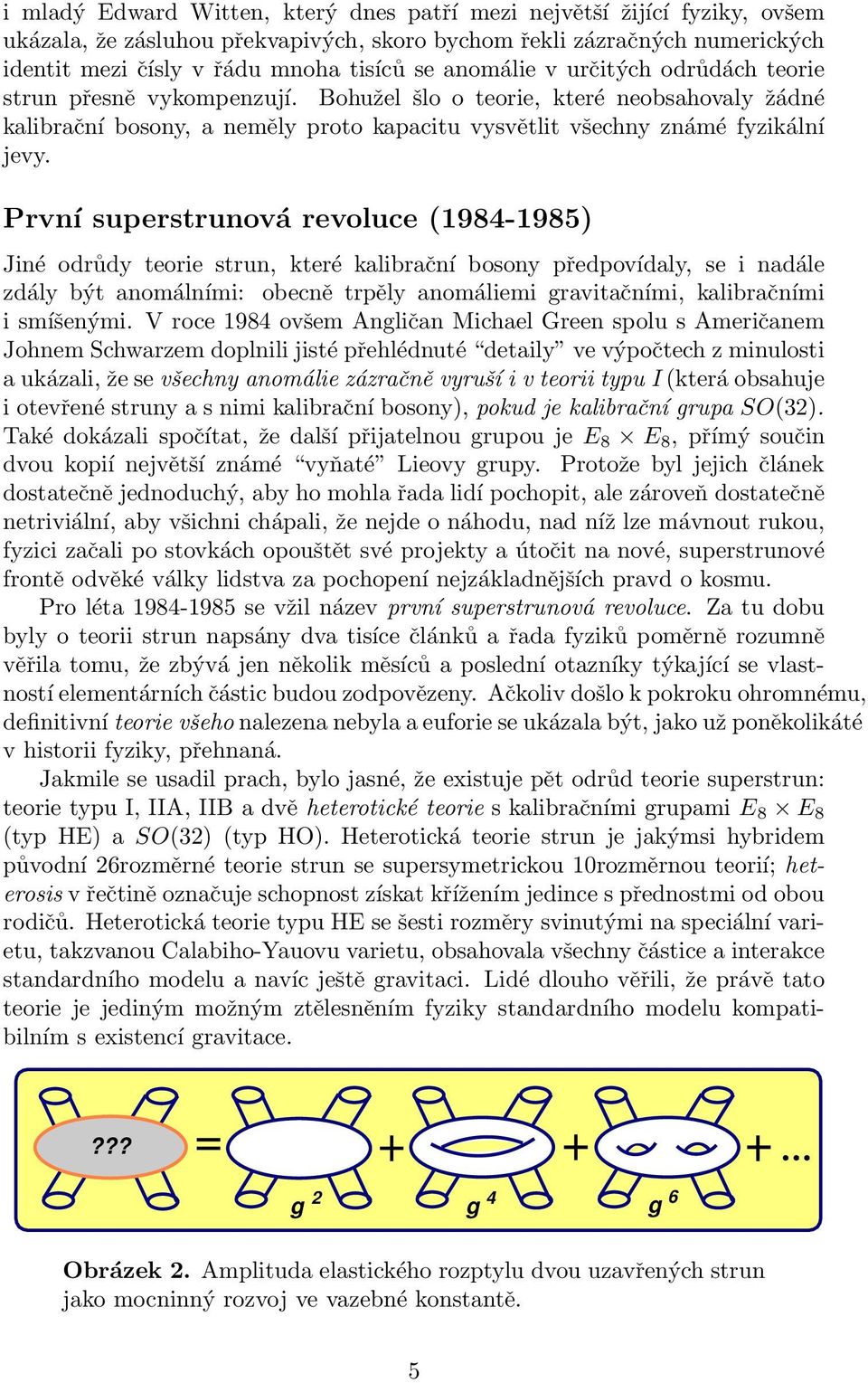 První superstrunová revoluce (1984-1985) Jiné odrůdy teorie strun, které kalibrační bosony předpovídaly, se i nadále zdály být anomálními: obecně trpěly anomáliemi gravitačními, kalibračními i