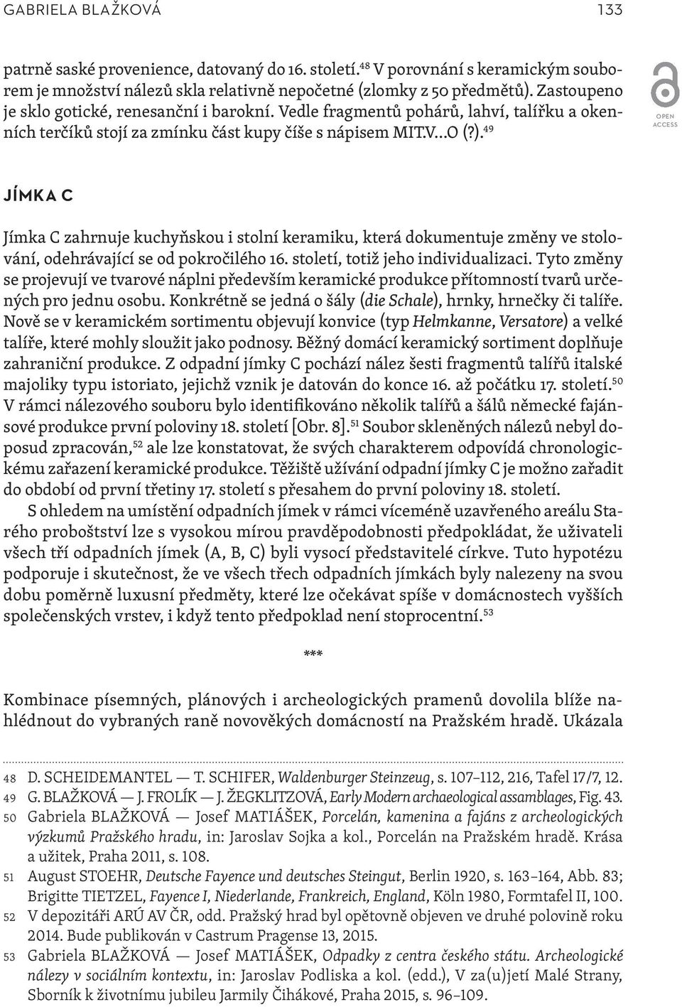 49 JÍMKA C Jímka C zahrnuje kuchyňskou i stolní keramiku, která dokumentuje změny ve stolování, odehrávající se od pokročilého 16. století, totiž jeho individualizaci.