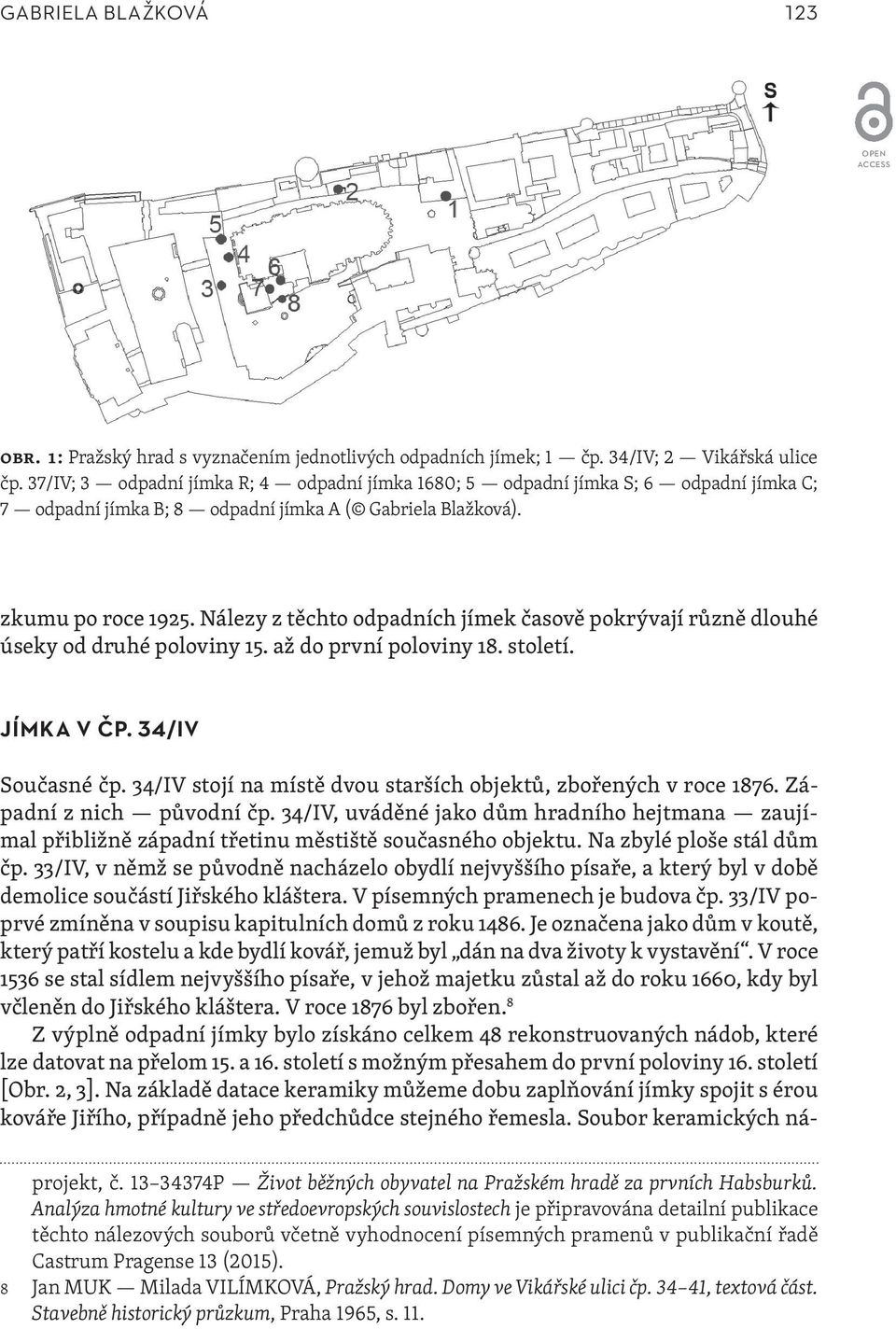 Nálezy z těchto odpadních jímek časově pokrývají různě dlouhé úseky od druhé poloviny 15. až do první poloviny 18. století. JÍMKA V ČP. 34/IV Současné čp.