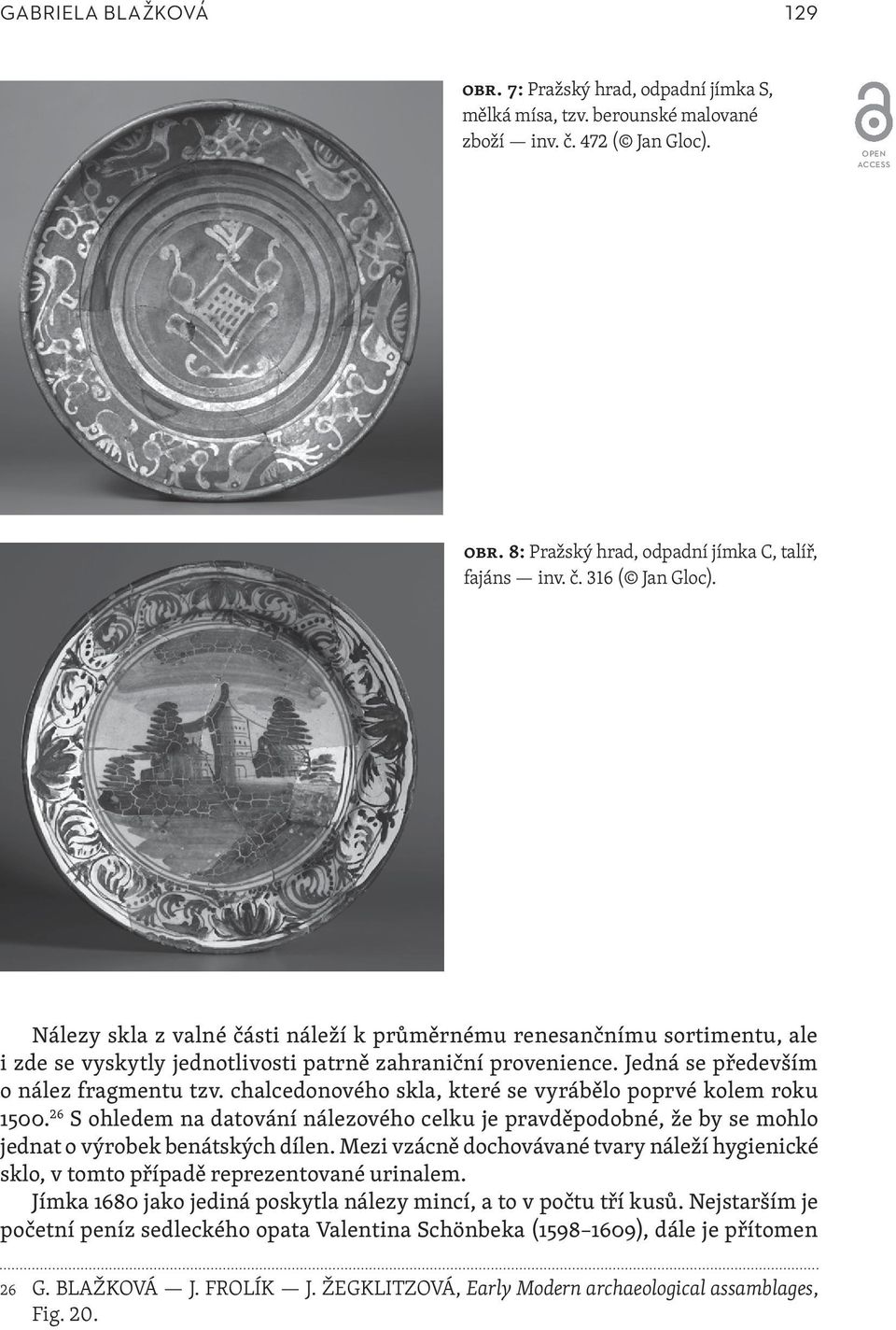 chalcedonového skla, které se vyrábělo poprvé kolem roku 1500. 26 S ohledem na datování nálezového celku je pravděpodobné, že by se mohlo jednat o výrobek benátských dílen.