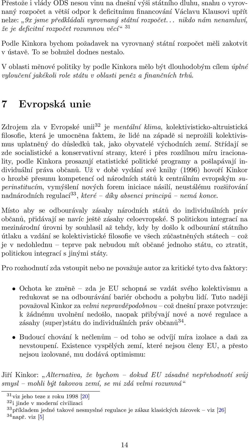 V oblasti měnové politiky by podle Kinkora mělo být dlouhodobým cílem úplné vyloučení jakékoli role státu v oblasti peněz a finančních trhů.